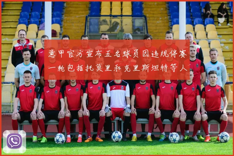 意甲官方宣布五名球员因违规停赛一轮包括托莫里和克里斯坦特等人