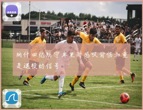 纳什回忆防守库里时感叹背伤加重是退役的信号