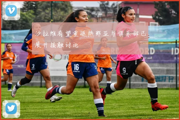沙拉维有望重返热那亚与俱乐部已展开接触讨论